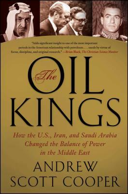 The Oil Kings: How the U.S., Iran, and Saudi Arabia Changed the Balance of Power in the Middle East by Andrew Scott Cooper