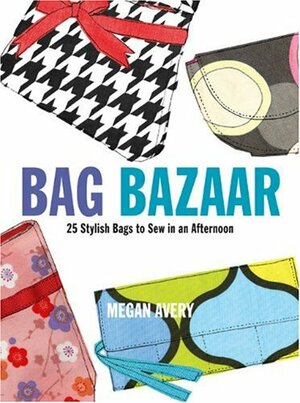 Bag Bazaar: 25 Stylish Bags to Sew in an Afternoon by Megan Avery