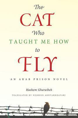 The Cat Who Taught Me How to Fly: An Arab Prison Novel by Haashim Gharaayibah, Nesreen Akhtarkhavari