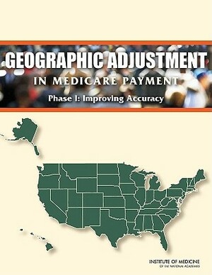 Geographic Adjustment in Medicare Payment: Phase I: Improving Accuracy by Board on Health Care Services, Institute of Medicine, Committee on Geographic Adjustment Facto