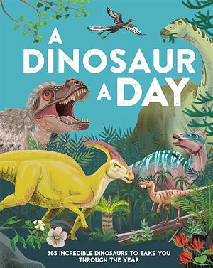 A Dinosaur a Day: 365 Incredible Dinosaurs to Take You Through the Year by Miranda Smith