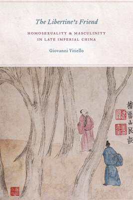 The Libertine's Friend: Homosexuality and Masculinity in Late Imperial China by Giovanni Vitiello