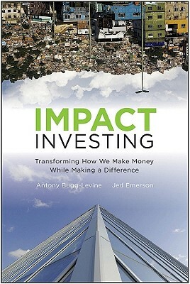 Impact Investing: Transforming How We Make Money While Making a Difference by Antony Bugg-Levine, Jed Emerson