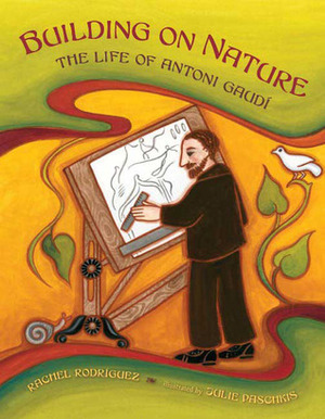 Building on Nature: The Life of Antoni Gaudi by Rachel Victoria Rodriguez, Julie Paschkis