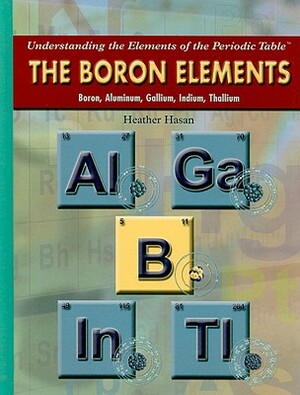 The Boron Elements: Boron, Aluminum, Gallium, Indium, Thallium by Heather Hasan