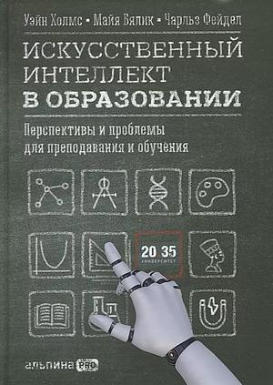 Искусственный интеллект в образовании: Перспективы и проблемы для преподавания и обучения by Charles Fadel, Wayne Holmes, Maya Bialik
