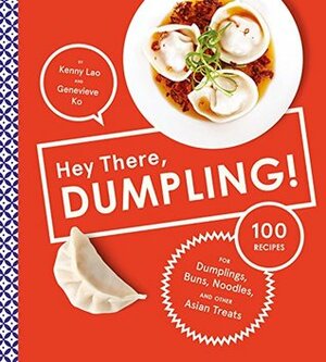 Hey There, Dumpling!: 100 Recipes for Dumplings, Buns, Noodles, and Other Asian Treats by Kenny Lao