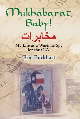 Mukhabarat, Baby! My Life as a Wartime Spy for the CIA by Eric Burkhart