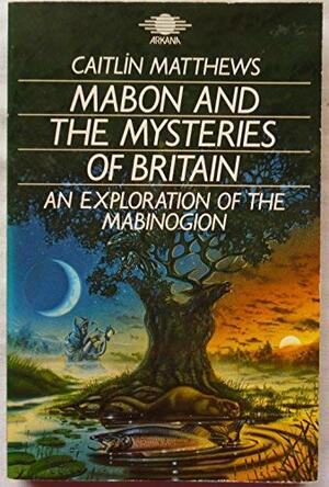 Mabon and the Mysteries of Britain: An Exploration of the Mabinogion by Caitlín Matthews
