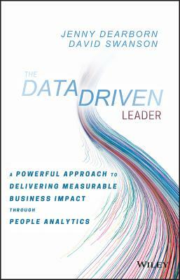 The Data Driven Leader: A Powerful Approach to Delivering Measurable Business Impact Through People Analytics by David Swanson, Jenny Dearborn