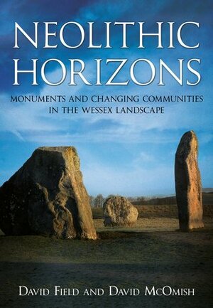 Neolithic Horizons: Monuments and Changing Communities in the Wessex Landscape by David Field, Book Marketing Ltd