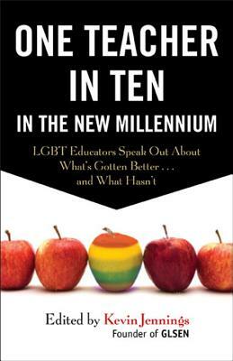 One Teacher in Ten in the New Millennium: Lgbt Educators Speak Out about What's Gotten Better . . . and What Hasn't by Kevin Jennings