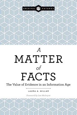 A Matter of Facts: The Value of Evidence in an Information Age by Laura a. Millar