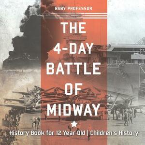 The 4-Day Battle of Midway - History Book for 12 Year Old Children's History by Baby Professor