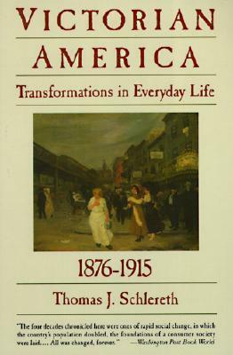 Victorian America: Transformations in Everyday Life, 1876-1915 by Thomas J. Schlereth