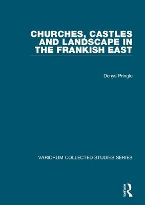 Churches, Castles and Landscape in the Frankish East by Denys Pringle
