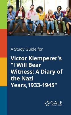 A Study Guide for Victor Klemperer's I Will Bear Witness: A Diary of the Nazi Years,1933-1945 by Cengage Learning Gale