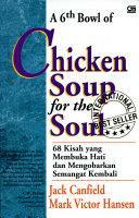 A 6th Bowl of Chicken Soup for the Soul: 68 Kisah yang Membuka Hati dan Mengobarkan Semangat Kembali by Mark Victor Hansen, Jack Canfield