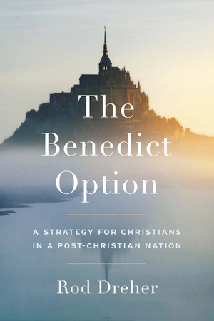 The Benedict Option: A Strategy for Christians in a Post-Christian Nation by Rod Dreher
