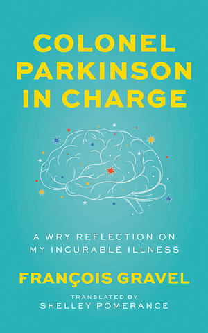 Colonel Parkinson in Charge: A Wry Reflection on My Incurable Illness by François Gravel