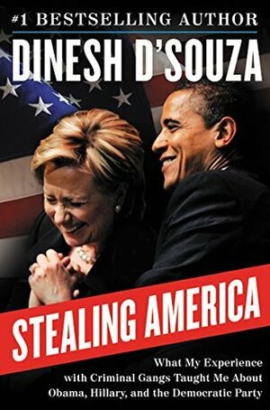 Stealing America: What My Experience with Criminal Gangs Taught Me about Obama, Hillary, and the Democratic Party by Dinesh D'Souza