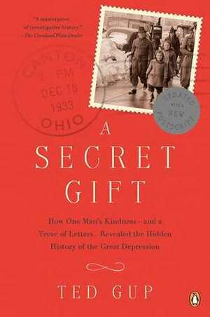 A Secret Gift: How One Man's Kindness--and a Trove of Letters--Revealed the Hidden History of t he Great Depression by Ted Gup