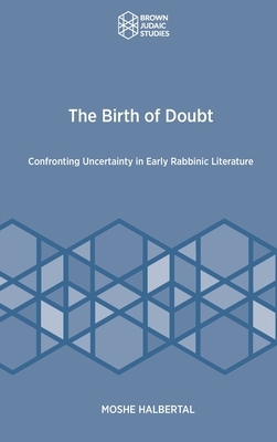 The Birth of Doubt: Confronting Uncertainty in Early Rabbinic Literature by Moshe Halbertal