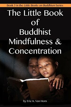 The Little Book of Buddhist Mindfulness & Concentration (The Little Books on Buddhism 5) by Eric Van Horn