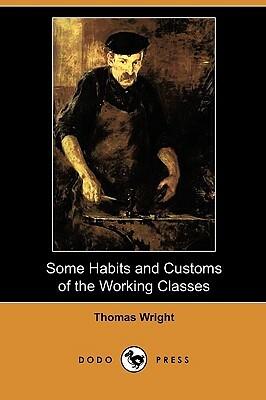 Some Habits and Customs of the Working Classes (Dodo Press) by Thomas Wright