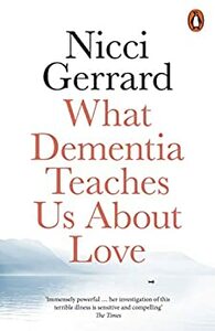 What Dementia Teaches Us About Love by Nicci Gerrard