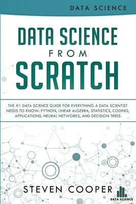 Data Science From Scratch: The #1 Data Science Guide For Everything A Data Scientist Needs To Know: Python, Linear Algebra, Statistics, Coding, A by Steven Cooper