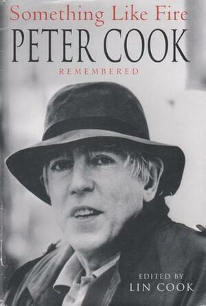 Something Like Fire: Peter Cook Remembered by Geoffrey Strachan, Elisabeth Luard, Adrian Slade, Eric Idle, Clive Anderson, Barry Took, Victor Lownes, Lewis Morley, John Cleese, Shane Maloney, Eleanor Bron, John Lloyd, Alan Bennett, Michael Palin, Christopher Hitchens, Joseph Heller, Peter Bellwood, Roger Wilmut, Lin Cook, Jonathan Harlow, Stephen Fry, Joe McGrath, Barry Humphries, Michael Bawtree, William Goldman, John Bird, Dudley Moore, Auberon Waugh, J.C. Wells, Nicholas Luard, Peter Alliss