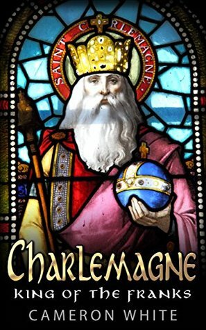 Charlemagne: King Of The Franks by Cameron White