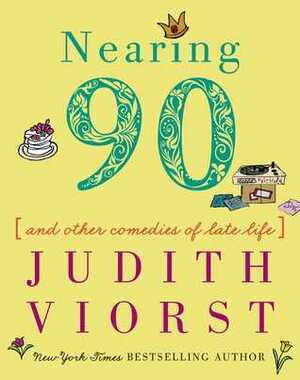 Nearing Ninety: And Other Comedies of Late Life by Judith Viorst