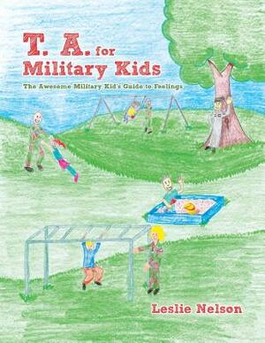T. A. for Military Kids: The Awesome Military Kid's Guide to Feelings by Leslie Nelson