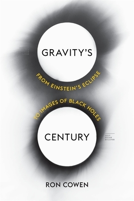 Gravity's Century: From Einstein's Eclipse to Images of Black Holes by Ron Cowen