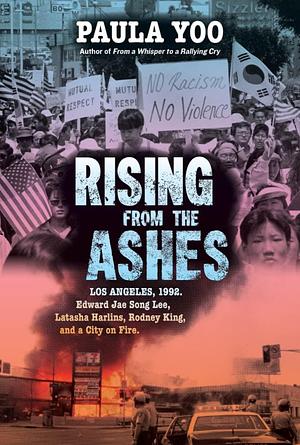 Rising from the Ashes: Los Angeles, 1992. Edward Jae Song Lee, Latasha Harlins, Rodney King, and a City on Fire by Paula Yoo