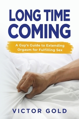 Long Time Coming: A Guy's Guide to Extending Orgasm for Fulfilling Sex by Victor Gold