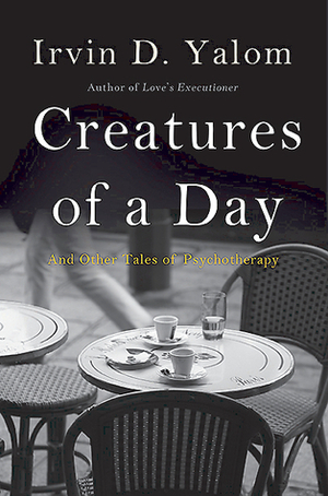 Creatures of a Day: And Other Tales of Psychotherapy by Irvin D. Yalom