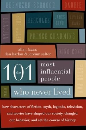 The 101 Most Influential People Who Never Lived by Allan Lazar, Dan Karlan, Jeremy Salter