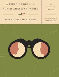 A Field Guide to the North American Family: An Illustrated Novella by Garth Risk Hallberg
