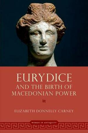 Eurydice and the Birth of Macedonian Power by Elizabeth Donnelly Carney