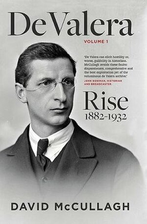 De Valera, Volume 1: Rise, 1882-1932 by David McCullagh