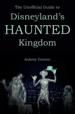 The Unofficial Guide to Disneyland's Haunted Kingdom by Aubrey Graves