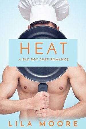 Heat: A Bad Boy Chef Romance by Lila Moore