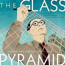 The Glass Pyramid: A Story of the Louvre Museum and Architect I. M. Pei by Jeanne Walker Harvey