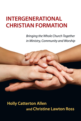 Intergenerational Christian Formation: Bringing the Whole Church Together in Ministry, Community and Worship by Christine Lawton, Holly Catterton Allen