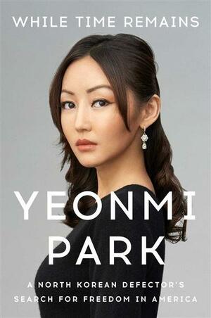 While Time Remains: A North Korean Defector's Search for Freedom in America by Yeonmi Park