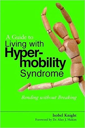 A Guide to Living with Ehlers-Danlos Syndrome (Hypermobility Type): Bending Without Breaking by Isobel Knight, Alan J. Hakim