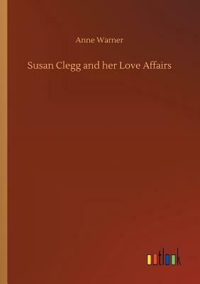 Susan Clegg and Her Love Affairs by Anne Warner